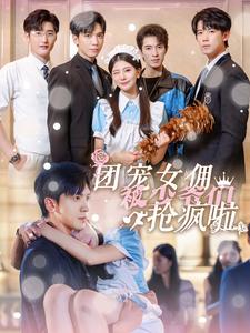 团宠女佣被少爷们抢疯啦第02集